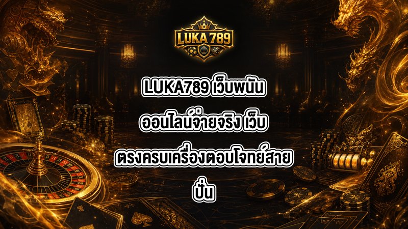 LUKA789 เว็บพนันออนไลน์จ่ายจริง